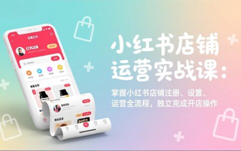 小红书店铺运营实战攻略：从注册到运营全流程，实现稳定变现