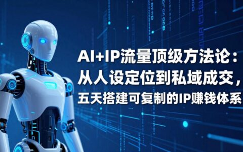 AI+IP实战方法：从人设定位到私域变现，构建可复制的收入体系指南