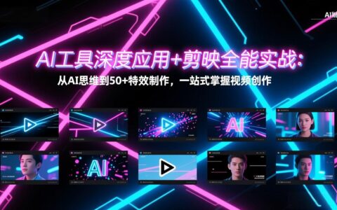 AI工具深度应用+剪映全能实战：实测从AI思维到50+特效制作，视频创作变现指南