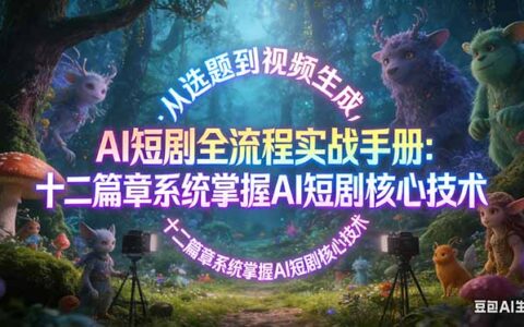 AI 短剧变现全流程实战指南：从选题到视频生成，十二篇章系统掌握核心技术