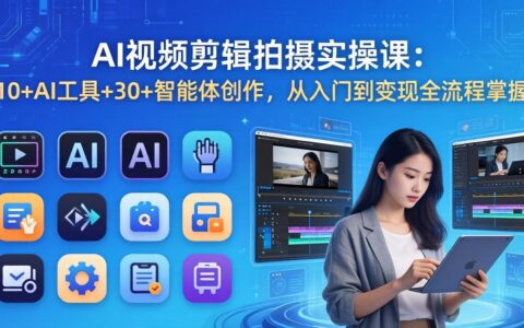 AI视频剪辑拍摄实战指南：10+AI工具+30+智能体创作，从入门到变现全流程掌握
