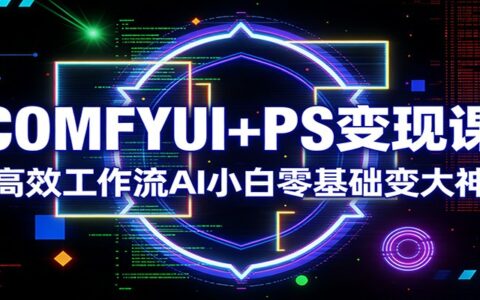 COMFYUI+PS高效工作流教程：零基础AI小白快速变现实战指南