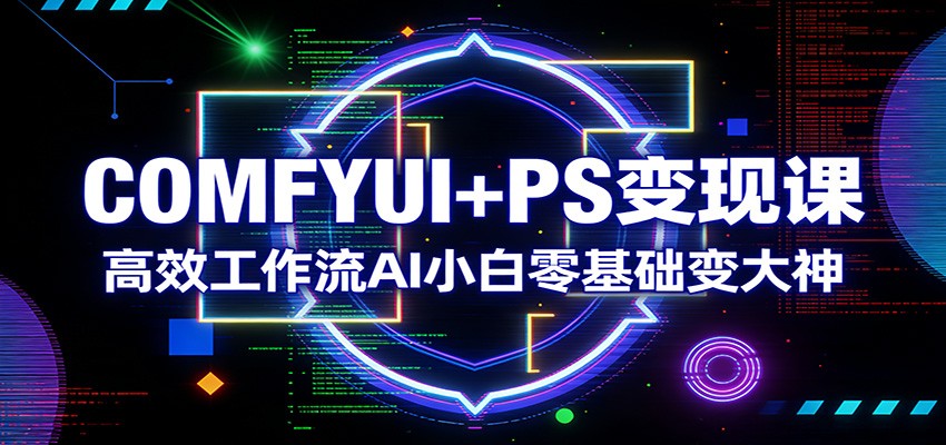 COMFYUI+PS高效工作流教程：零基础AI小白快速变现实战指南