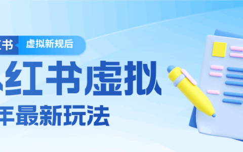 26小红书虚拟新规落地后新玩法：把握新风向的变现实操攻略