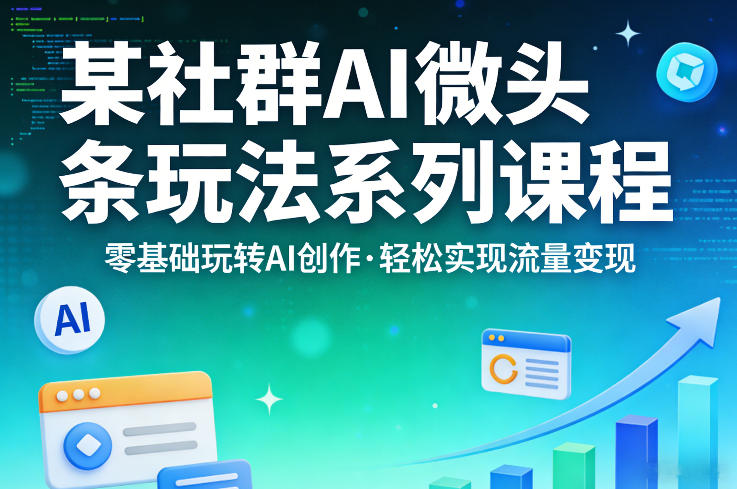 AI微头条实操教程：零基础玩转AI创作，流量变现实战指南
