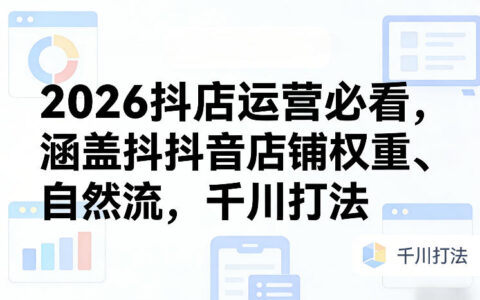 2026抖店运营实战攻略：权重、自然流与千川打法变现指南