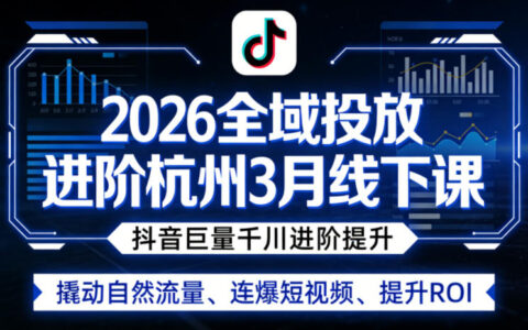 2026杭州3月全域投放实战课程：抖音巨量千川进阶策略，撬动流量与ROI提升案例
