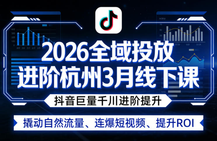 2026杭州3月全域投放实战课程：抖音巨量千川进阶策略，撬动流量与ROI提升案例