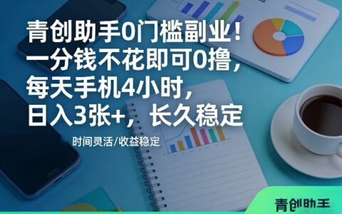 青创助手副业实操指南：低成本手机项目，每天4小时稳定收益攻略