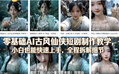 零基础AI古风仙侠短剧制作实操教程：小白轻松入门，全程拆解变现细节