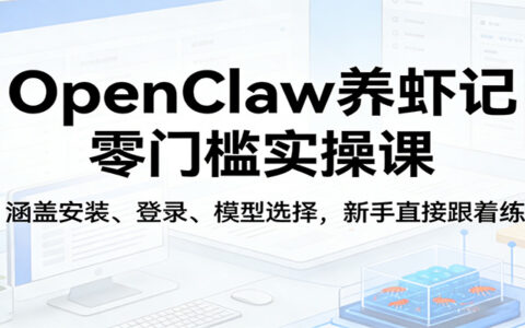 OpenClaw养虾记新手变现实操课：零门槛安装登录模型选择全攻略