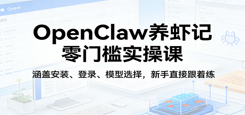 OpenClaw养虾记新手变现实操课：零门槛安装登录模型选择全攻略