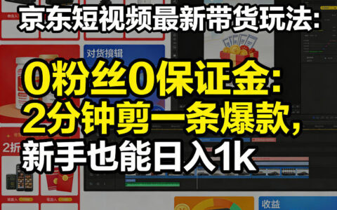 京东短视频带货新方法：0门槛实操攻略，2分钟打造爆款案例，新手变现指南