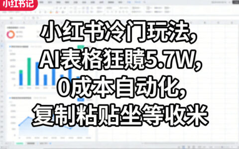 小红书冷门玩法：AI表格自动化变现策略，低成本复制粘贴实战指南