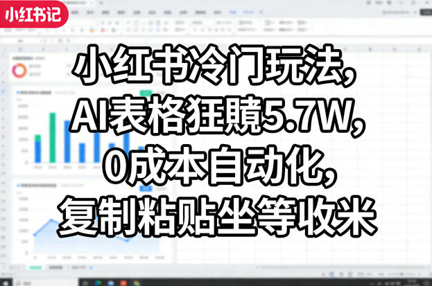 小红书冷门玩法：AI表格自动化变现策略，低成本复制粘贴实战指南
