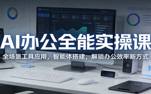 AI办公实战教程：全场景工具应用与智能体搭建，解锁效率提升与被动收入新策略