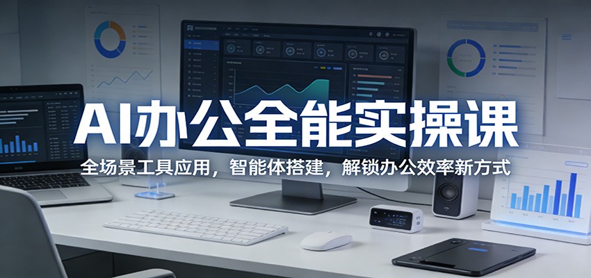 AI办公实战教程：全场景工具应用与智能体搭建，解锁效率提升与被动收入新策略