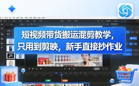 2025短视频带货剪辑教程：剪映新手实操变现指南