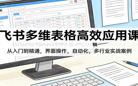 飞书多维表格高效应用课：从入门到精通，自动化操作与多行业变现实战案例