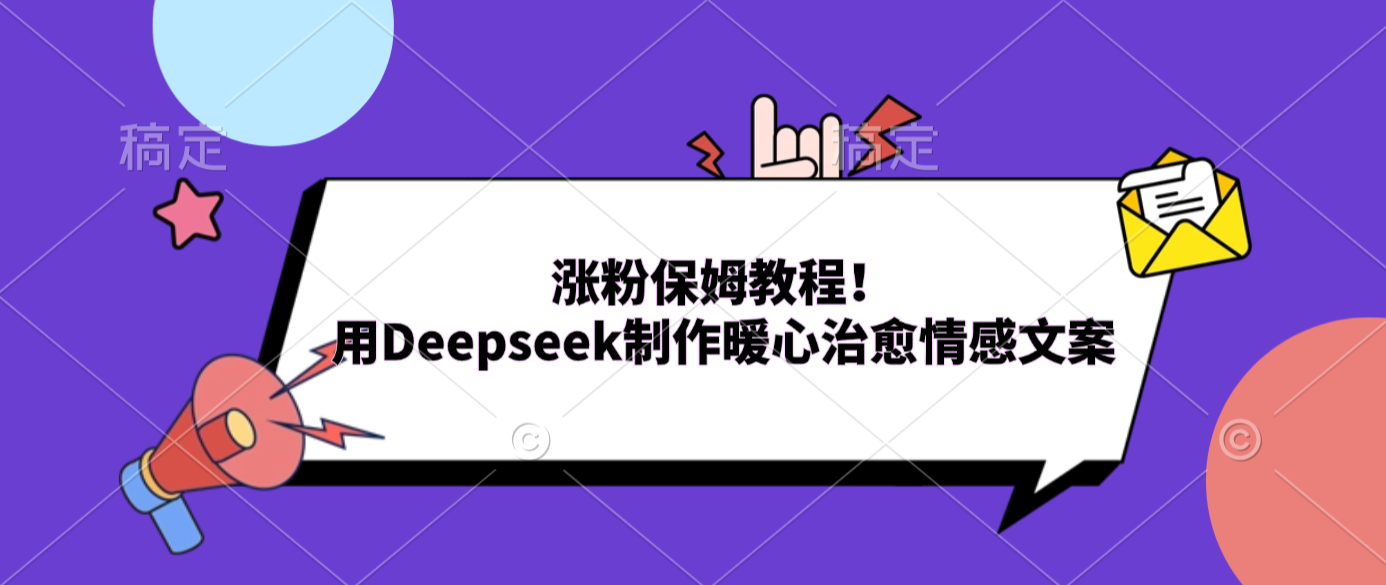 Deepseek情感文案实战教程：暖心治愈内容涨粉方法