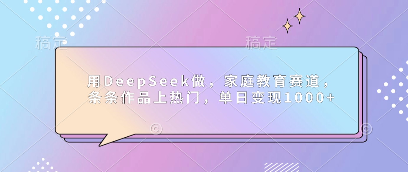DeepSeek家庭教育赛道实操：作品上热门的高效变现攻略