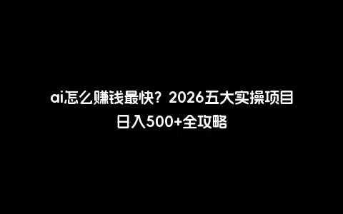 ai怎么赚钱最快？2026五大实操项目日入500+全攻略