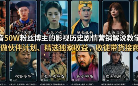 抖音50W粉丝博主的影视历史剧情营销解说实战教程：变现策略与收益方法