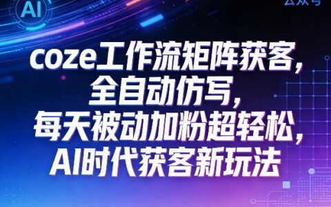 公众号coze工作流获客实操：AI时代被动收入新策略