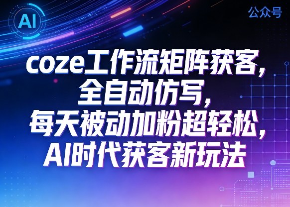 公众号coze工作流获客实操：AI时代被动收入新策略