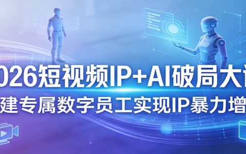 2026短视频IP+AI实战课程，构建专属数字员工助力IP高效变现