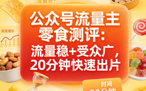 公众号零食测评变现方法：流量稳+受众广，20分钟高效实操指南
