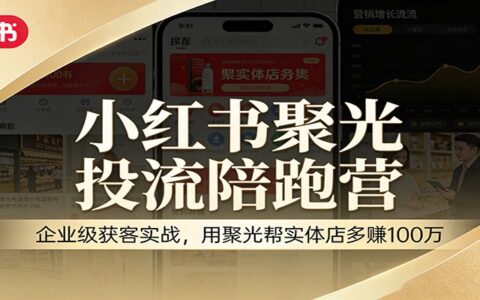 小红书聚光投流陪跑营：企业级获客实战，实体店收益倍增实操指南
