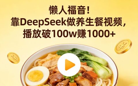 懒人福音：DeepSeek 养生餐视频播放破百万的变现实操指南