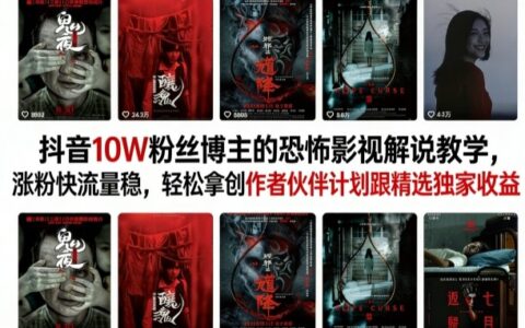 抖音10W粉丝博主的恐怖影视解说实操教学：高效涨粉稳定流量变现策略