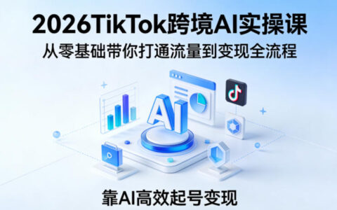 2026TikTok跨境AI实战课：零基础到变现全流程实操指南，AI策略赋能被动收入