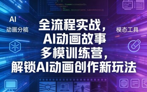 全流程实战：AI动画故事多模训练营，掌握AI动画创作变现新思路