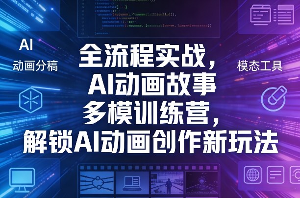 全流程实战：AI动画故事多模训练营，掌握AI动画创作变现新思路