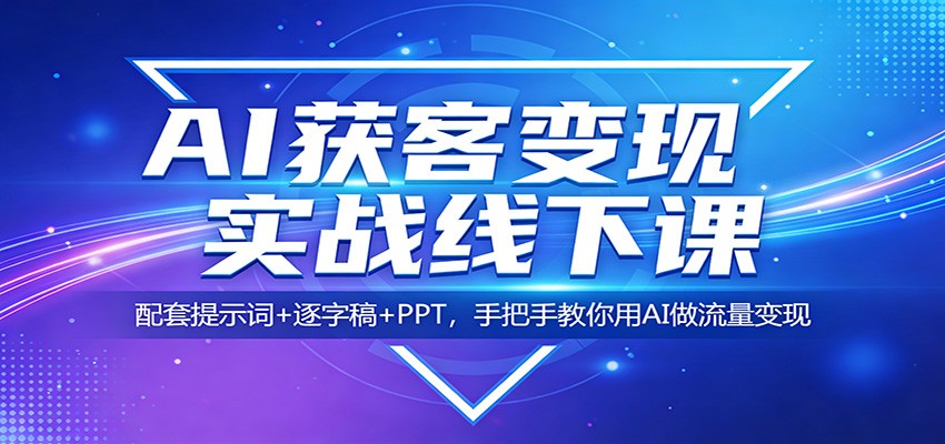 AI获客变现实战课程：配套提示词+逐字稿+PPT，实测指南教你用AI做流量变现