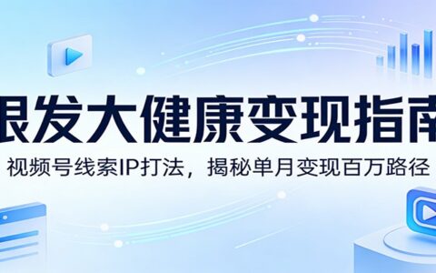 银发大健康变现指南：视频号线索IP实战，高效收入路径拆解