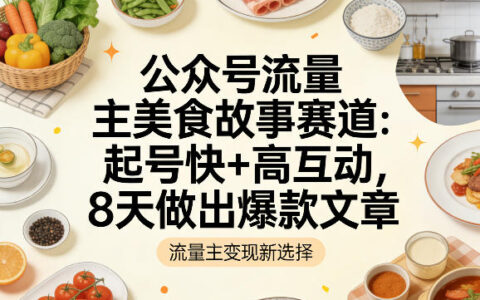 公众号流量主美食赛道实操：起号快高互动，8天实测爆款文章攻略
