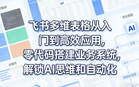 飞书多维表格实战指南：零代码搭建业务系统，解锁AI自动化变现