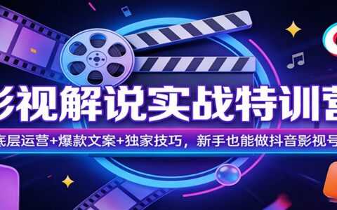 影视解说实战教程：底层运营+文案技巧+独家方法，新手抖音号变现指南