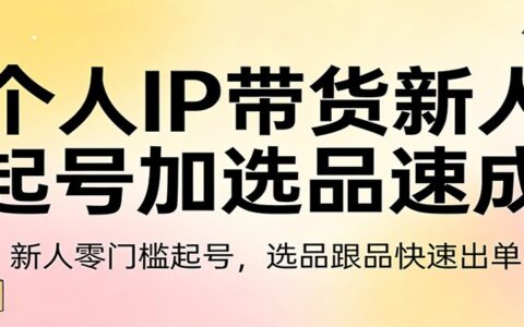 个人IP带货新人实操指南：零门槛起号与选品快速出单策略