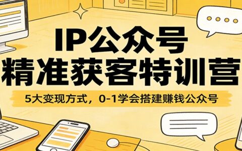 IP公众号精准获客实战教程：5大变现策略，0-1学会搭建被动收入公众号