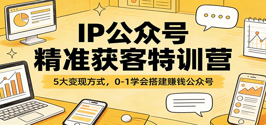 IP公众号精准获客实战教程：5大变现策略，0-1学会搭建被动收入公众号