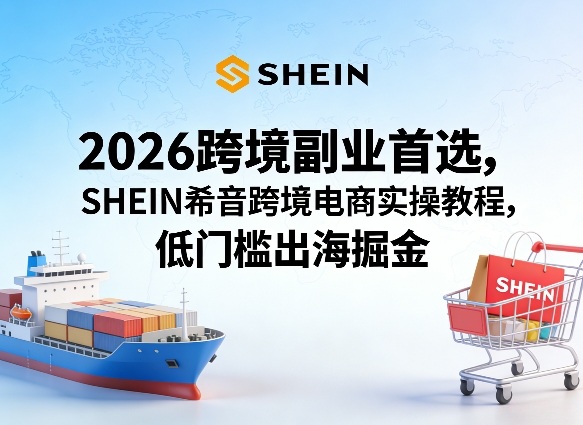 2026跨境电商副业新思路：SHEIN平台低门槛变现实操指南