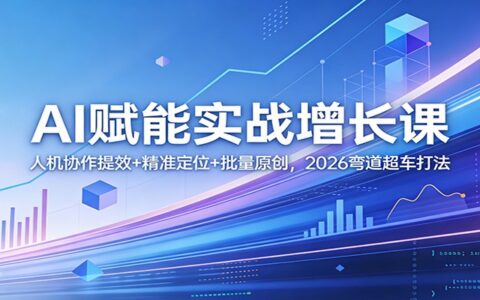 AI赋能实战增长课：人机协作提效+精准定位+批量原创，2026高效变现攻略