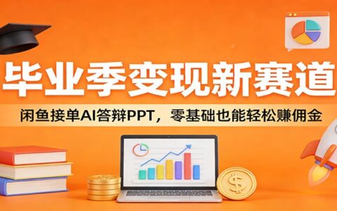 毕业季变现新赛道：闲鱼接单AI答辩PPT零基础变现攻略