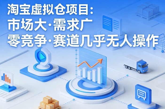 淘宝虚拟仓项目实操指南：市场广阔需求旺，低竞争变现方法