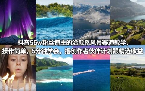 抖音56w粉丝博主的治愈系风景赛道实操教程：简单上手，创作者伙伴计划收益变现指南